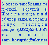 Подпись: З метою запобігання та протидії корупції в Хмельницький облдержадміністрації існує “телефон довіри”(0382)65-00-87 та e-mail: stop_korupzia@ukr.net