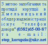 Подпись: З метою запобігання та протидії корупції в Хмельницький облдержадміністрації існує “телефон довіри”(0382)65-00-87 та e-mail: stop_korupzia@ukr.net